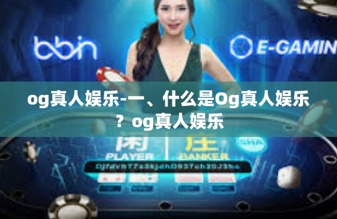 og真人娱乐-一、什么是Og真人娱乐？og真人娱乐