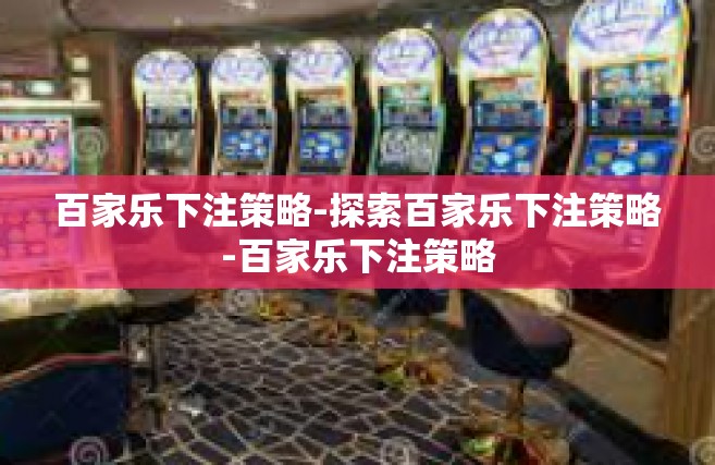 百家乐下注策略-探索百家乐下注策略-百家乐下注策略