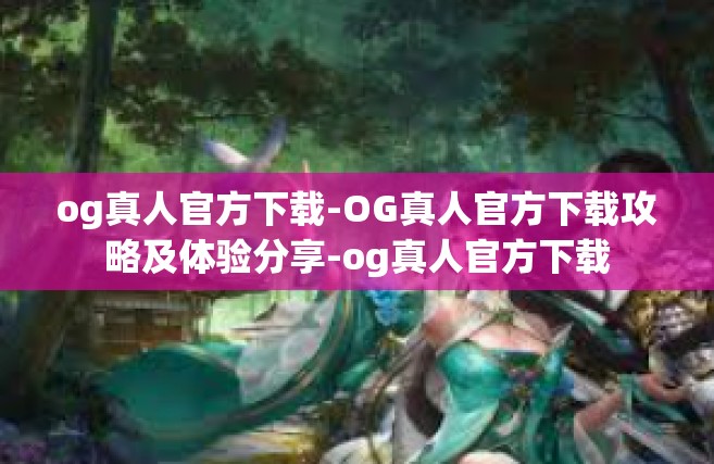og真人官方下载-OG真人官方下载攻略及体验分享-og真人官方下载