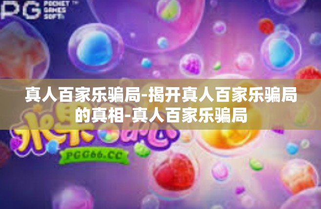 真人百家乐骗局-揭开真人百家乐骗局的真相-真人百家乐骗局