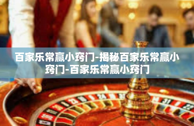 百家乐常赢小窍门-揭秘百家乐常赢小窍门-百家乐常赢小窍门