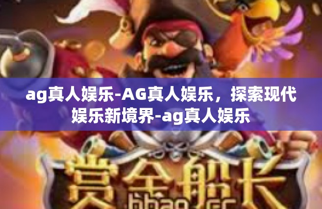 ag真人娱乐-AG真人娱乐，探索现代娱乐新境界-ag真人娱乐