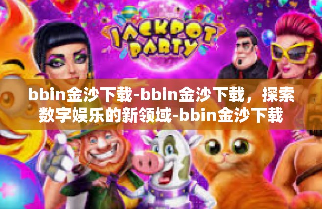 bbin金沙下载-bbin金沙下载，探索数字娱乐的新领域-bbin金沙下载