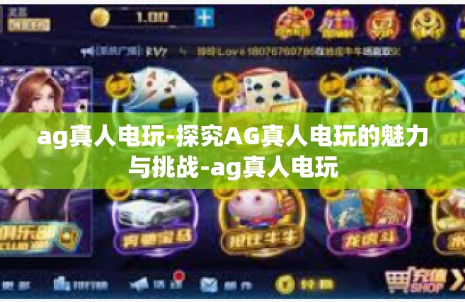 ag真人电玩-探究AG真人电玩的魅力与挑战-ag真人电玩