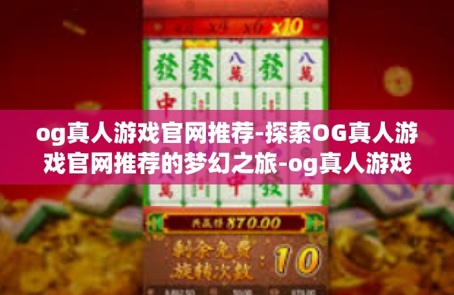 og真人游戏官网推荐-探索OG真人游戏官网推荐的梦幻之旅-og真人游戏官网推荐