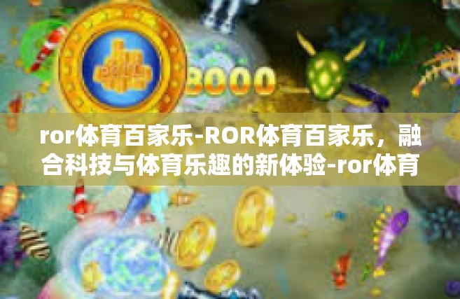 ror体育百家乐-ROR体育百家乐，融合科技与体育乐趣的新体验-ror体育百家乐