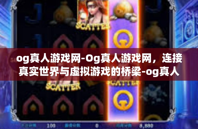 og真人游戏网-Og真人游戏网，连接真实世界与虚拟游戏的桥梁-og真人游戏网