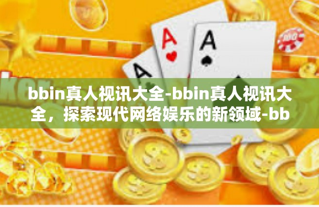bbin真人视讯大全-bbin真人视讯大全，探索现代网络娱乐的新领域-bbin真人视讯大全