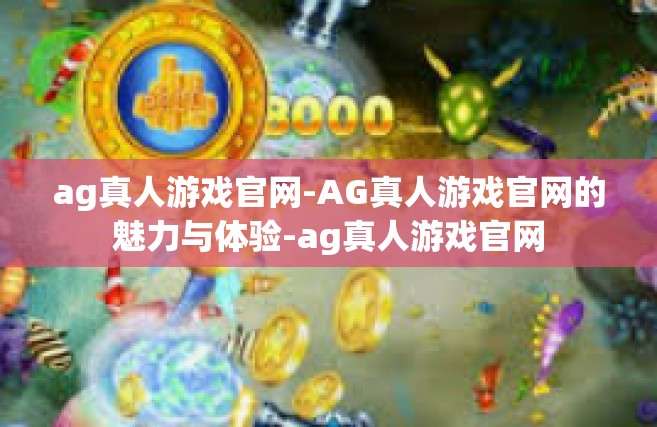 ag真人游戏官网-AG真人游戏官网的魅力与体验-ag真人游戏官网