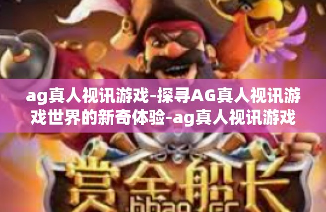 ag真人视讯游戏-探寻AG真人视讯游戏世界的新奇体验-ag真人视讯游戏