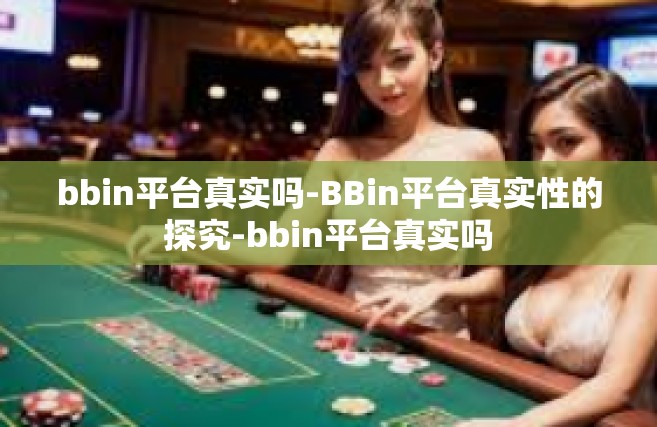 bbin平台真实吗-BBin平台真实性的探究-bbin平台真实吗