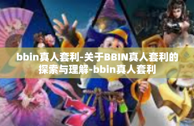 bbin真人套利-关于BBIN真人套利的探索与理解-bbin真人套利
