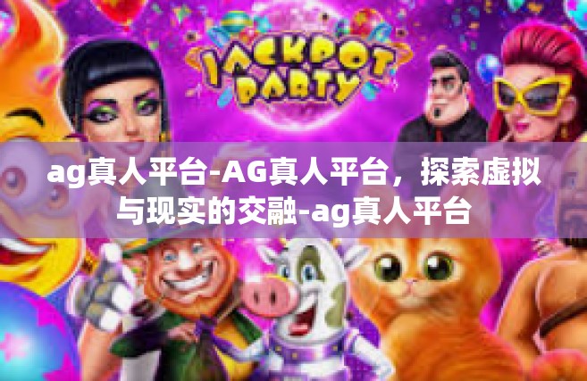 ag真人平台-AG真人平台，探索虚拟与现实的交融-ag真人平台