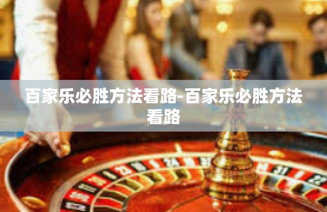 百家乐必胜方法看路-百家乐必胜方法看路