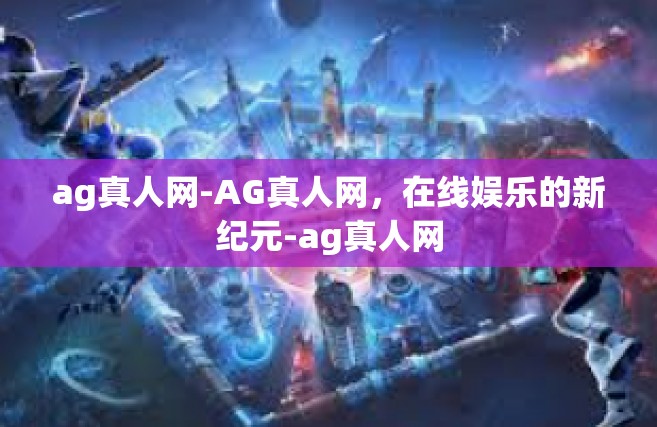 ag真人网-AG真人网，在线娱乐的新纪元-ag真人网
