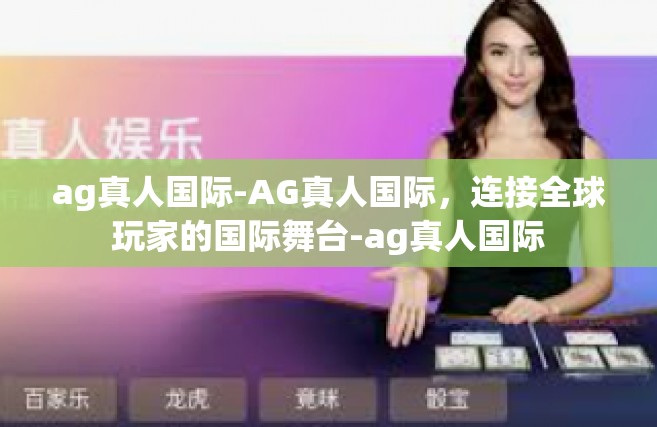 ag真人国际-AG真人国际，连接全球玩家的国际舞台-ag真人国际
