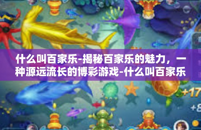 什么叫百家乐-揭秘百家乐的魅力，一种源远流长的博彩游戏-什么叫百家乐