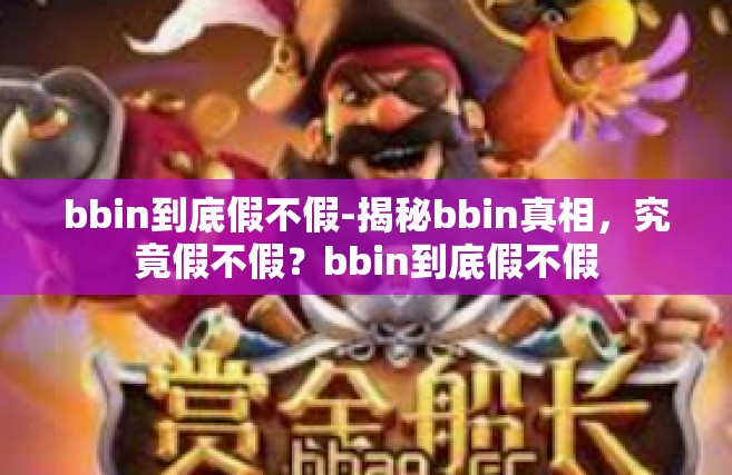 bbin到底假不假-揭秘bbin真相，究竟假不假？bbin到底假不假