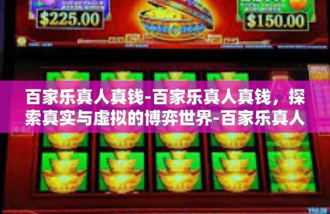 百家乐真人真钱-百家乐真人真钱，探索真实与虚拟的博弈世界-百家乐真人真钱