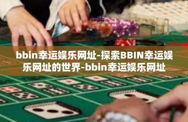 bbin幸运娱乐网址-探索BBIN幸运娱乐网址的世界-bbin幸运娱乐网址