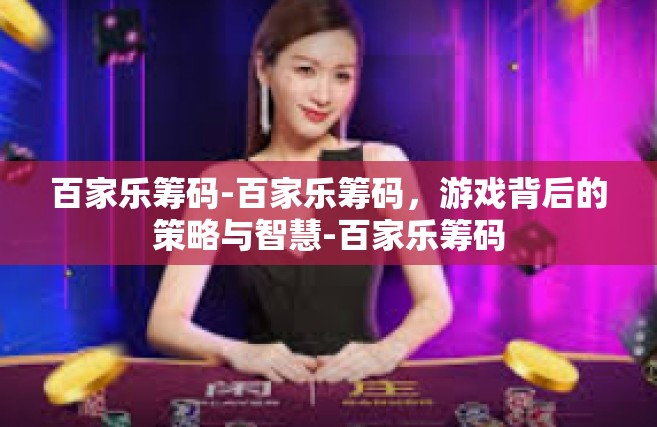 百家乐筹码-百家乐筹码，游戏背后的策略与智慧-百家乐筹码