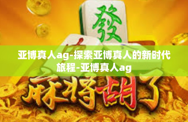 亚博真人ag-探索亚博真人的新时代旅程-亚博真人ag