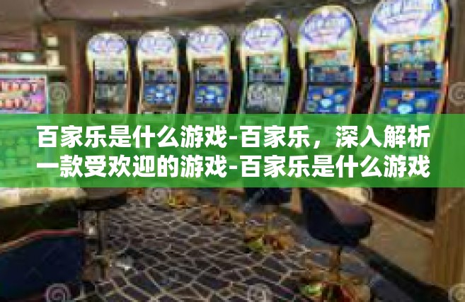 百家乐是什么游戏-百家乐，深入解析一款受欢迎的游戏-百家乐是什么游戏