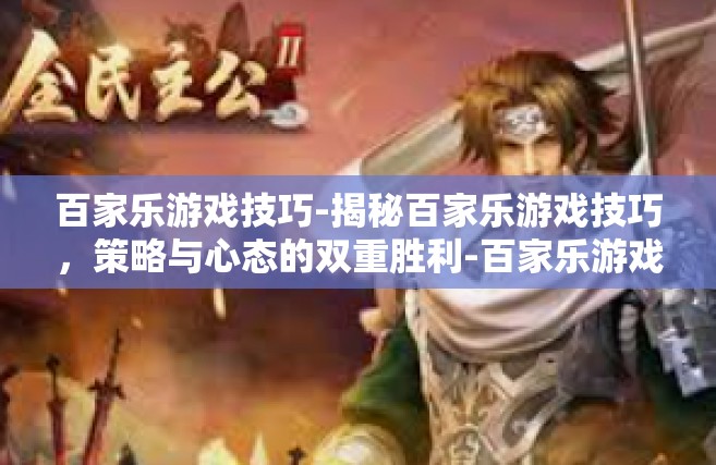 百家乐游戏技巧-揭秘百家乐游戏技巧，策略与心态的双重胜利-百家乐游戏技巧