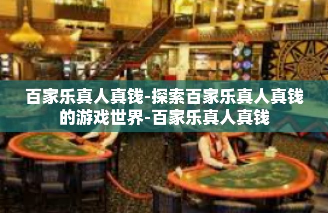 百家乐真人真钱-探索百家乐真人真钱的游戏世界-百家乐真人真钱