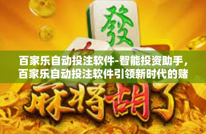 百家乐自动投注软件-智能投资助手，百家乐自动投注软件引领新时代的赌博革命-百家乐自动投注软件