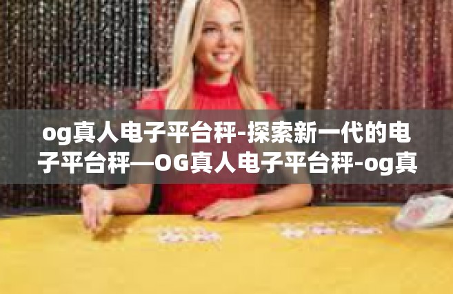 og真人电子平台秤-探索新一代的电子平台秤—OG真人电子平台秤-og真人电子平台秤
