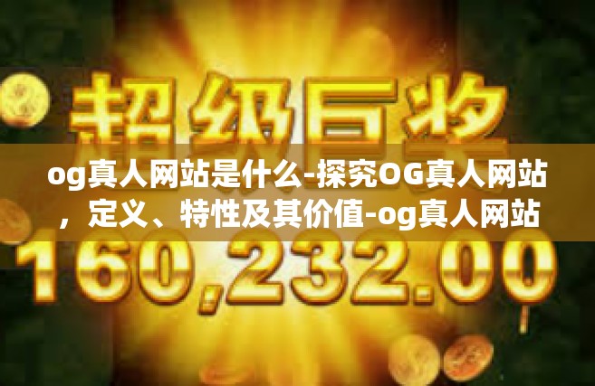 og真人网站是什么-探究OG真人网站，定义、特性及其价值-og真人网站是什么