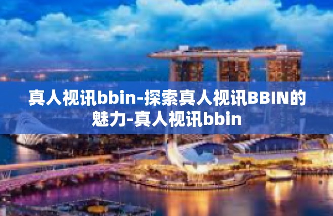 真人视讯bbin-探索真人视讯BBIN的魅力-真人视讯bbin