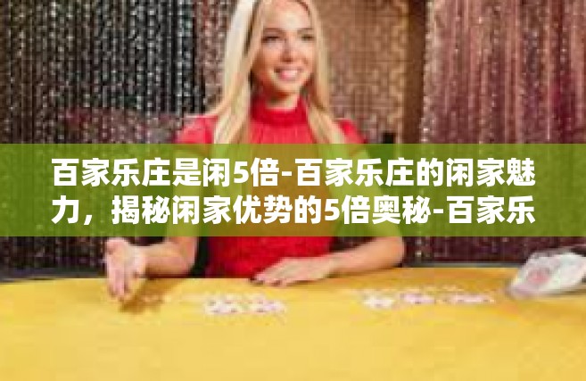 百家乐庄是闲5倍-百家乐庄的闲家魅力，揭秘闲家优势的5倍奥秘-百家乐庄是闲5倍
