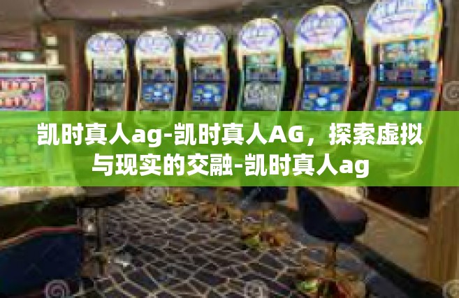 凯时真人ag-凯时真人AG，探索虚拟与现实的交融-凯时真人ag