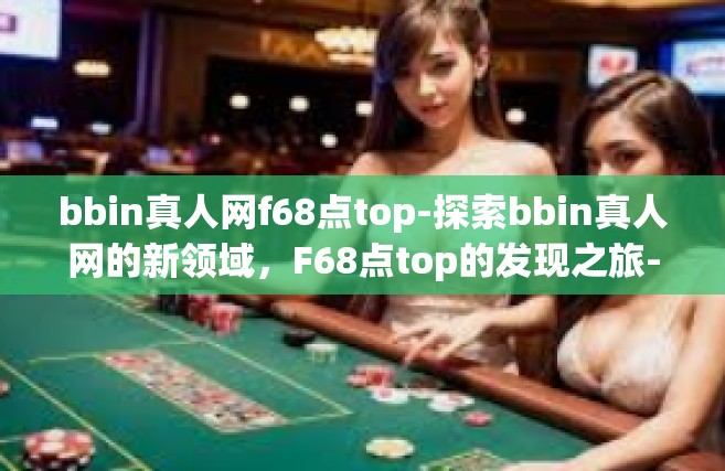 bbin真人网f68点top-探索bbin真人网的新领域，F68点top的发现之旅-bbin真人网f68点top