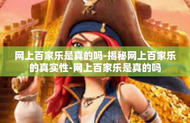 网上百家乐是真的吗-揭秘网上百家乐的真实性-网上百家乐是真的吗