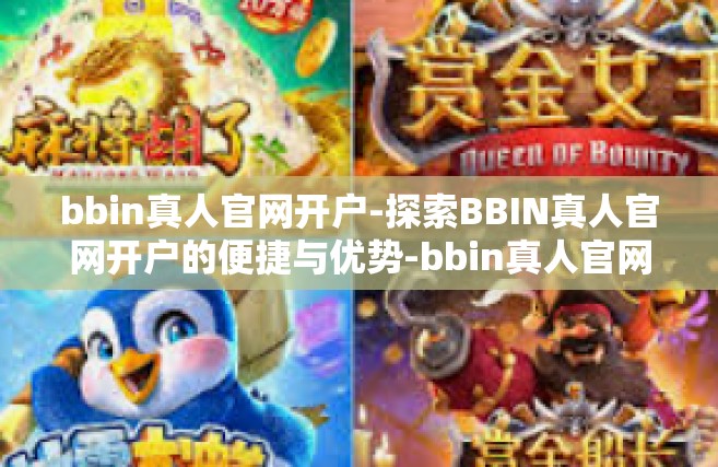 bbin真人官网开户-探索BBIN真人官网开户的便捷与优势-bbin真人官网开户