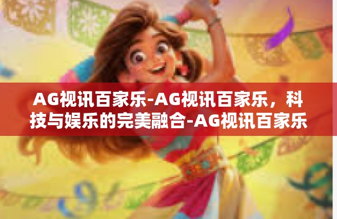 AG视讯百家乐-AG视讯百家乐，科技与娱乐的完美融合-AG视讯百家乐