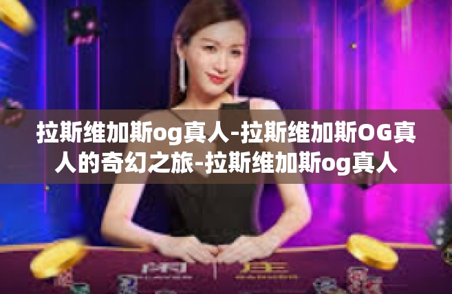 拉斯维加斯og真人-拉斯维加斯OG真人的奇幻之旅-拉斯维加斯og真人