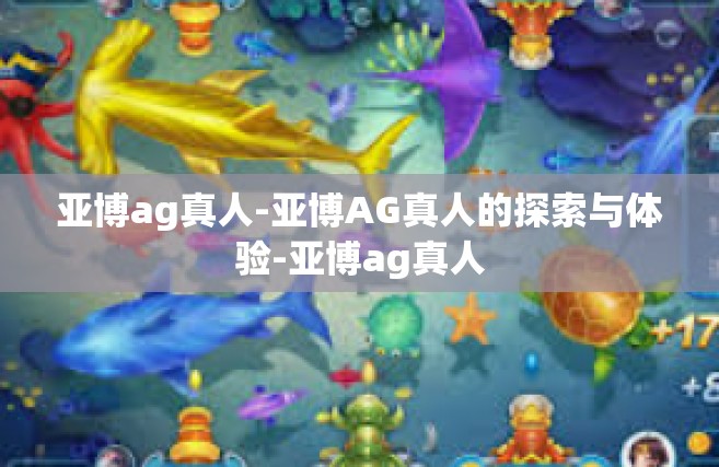 亚博ag真人-亚博AG真人的探索与体验-亚博ag真人