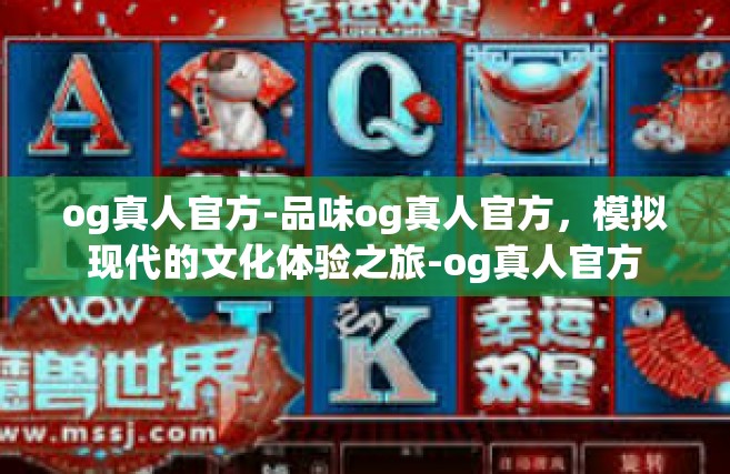 og真人官方-品味og真人官方，模拟现代的文化体验之旅-og真人官方