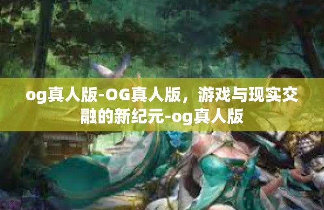 og真人版-OG真人版，游戏与现实交融的新纪元-og真人版