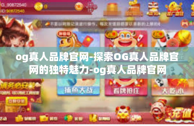 og真人品牌官网-探索OG真人品牌官网的独特魅力-og真人品牌官网