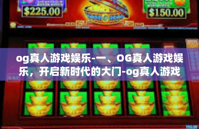 og真人游戏娱乐-一、OG真人游戏娱乐，开启新时代的大门-og真人游戏娱乐