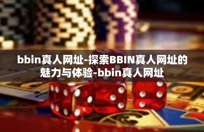 bbin真人网址-探索BBIN真人网址的魅力与体验-bbin真人网址