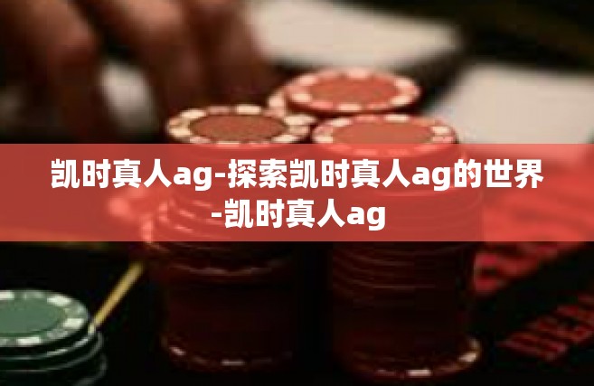 凯时真人ag-探索凯时真人ag的世界-凯时真人ag