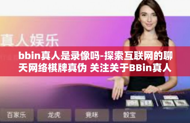 bbin真人是录像吗-探索互联网的聊天网络棋牌真伪 关注关于BBin真人是否真的是录像的话题-bbin真人是录像吗