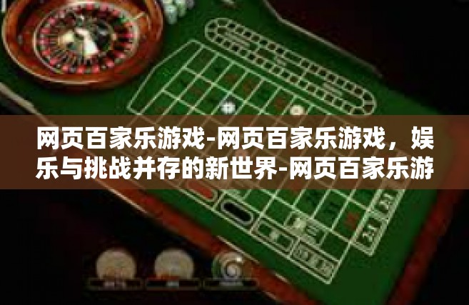网页百家乐游戏-网页百家乐游戏，娱乐与挑战并存的新世界-网页百家乐游戏