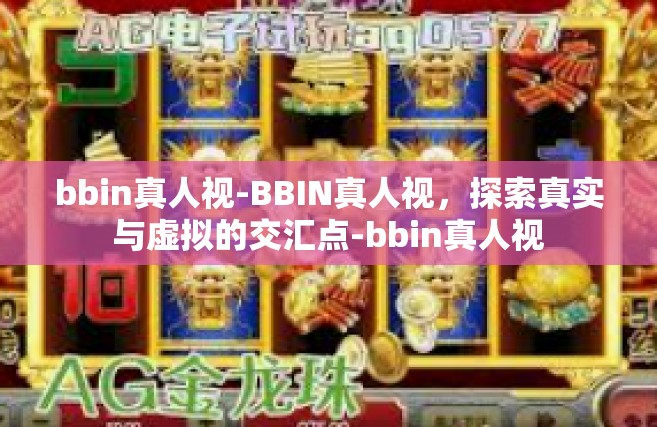 bbin真人视-BBIN真人视，探索真实与虚拟的交汇点-bbin真人视